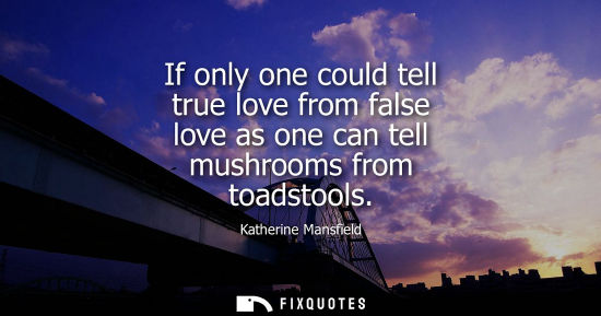 Small: If only one could tell true love from false love as one can tell mushrooms from toadstools