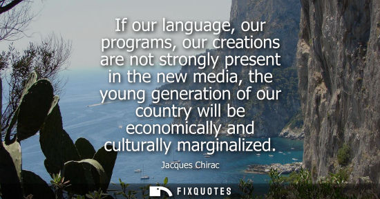 Small: If our language, our programs, our creations are not strongly present in the new media, the young gener