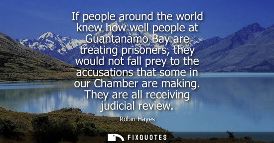 Small: If people around the world knew how well people at Guantanamo Bay are treating prisoners, they would no