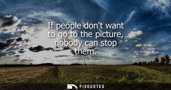 Small: If people dont want to go to the picture, nobody can stop them