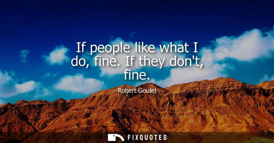 Small: If people like what I do, fine. If they dont, fine