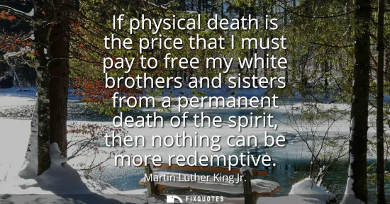 Small: If physical death is the price that I must pay to free my white brothers and sisters from a permanent death of