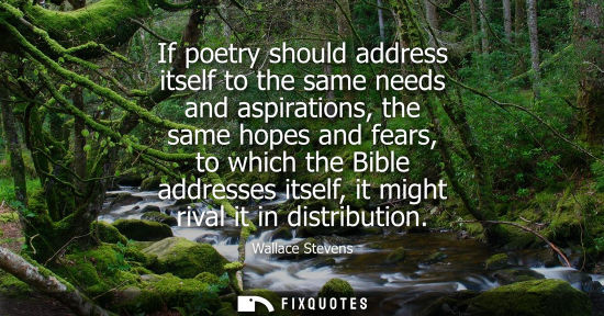 Small: If poetry should address itself to the same needs and aspirations, the same hopes and fears, to which the Bibl