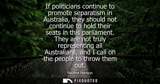 Small: Pauline Hanson: If politicians continue to promote separatism in Australia, they should not continue to hold t