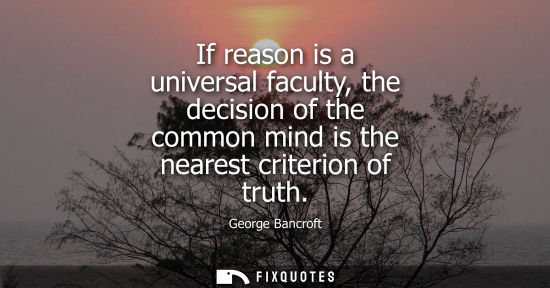 Small: If reason is a universal faculty, the decision of the common mind is the nearest criterion of truth