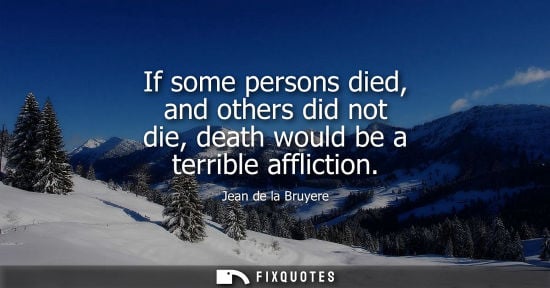 Small: If some persons died, and others did not die, death would be a terrible affliction