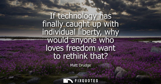 Small: Matt Drudge - If technology has finally caught up with individual liberty, why would anyone who loves freedom 