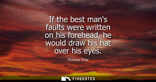 Small: If the best mans faults were written on his forehead, he would draw his hat over his eyes