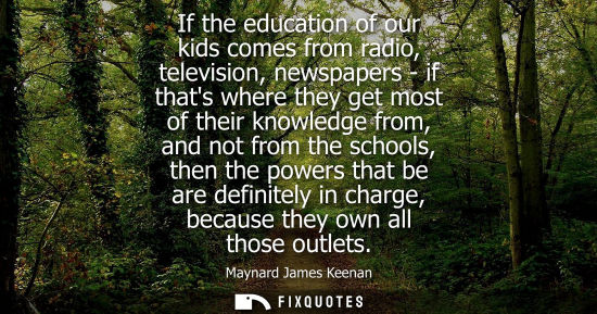 Small: If the education of our kids comes from radio, television, newspapers - if thats where they get most of