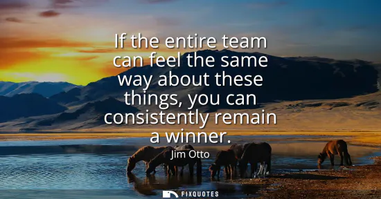 Small: If the entire team can feel the same way about these things, you can consistently remain a winner