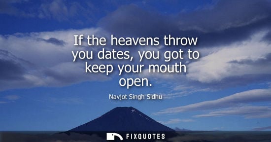 Small: If the heavens throw you dates, you got to keep your mouth open