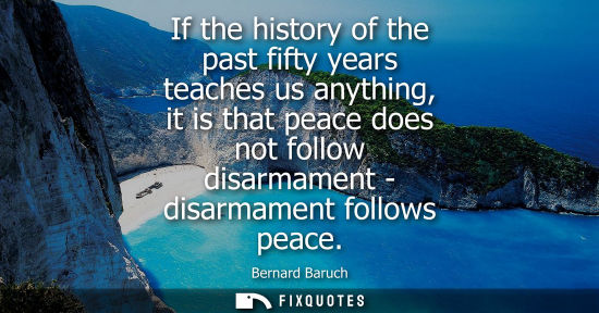 Small: If the history of the past fifty years teaches us anything, it is that peace does not follow disarmamen