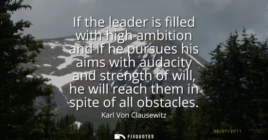 Small: If the leader is filled with high ambition and if he pursues his aims with audacity and strength of will, he w