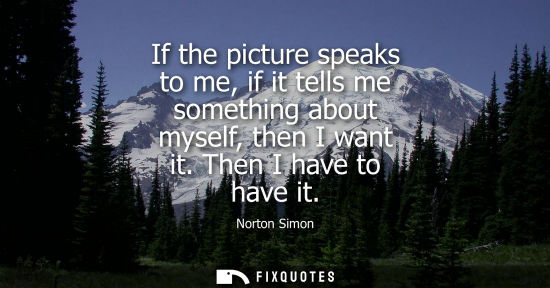 Small: If the picture speaks to me, if it tells me something about myself, then I want it. Then I have to have