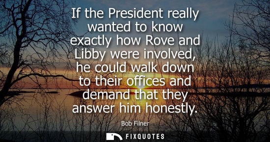 Small: If the President really wanted to know exactly how Rove and Libby were involved, he could walk down to 