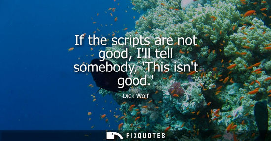 Small: If the scripts are not good, Ill tell somebody, This isnt good.