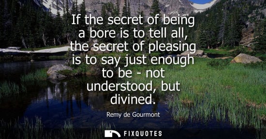 Small: If the secret of being a bore is to tell all, the secret of pleasing is to say just enough to be - not underst