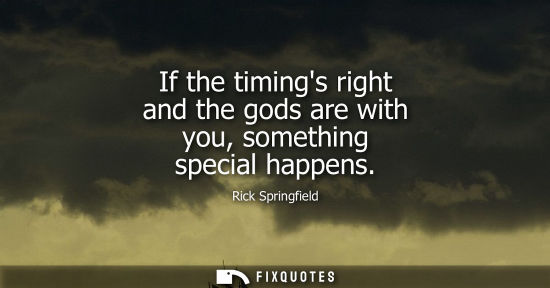 Small: If the timings right and the gods are with you, something special happens