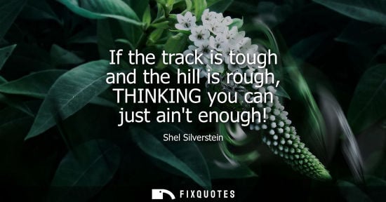 Small: If the track is tough and the hill is rough, THINKING you can just aint enough!