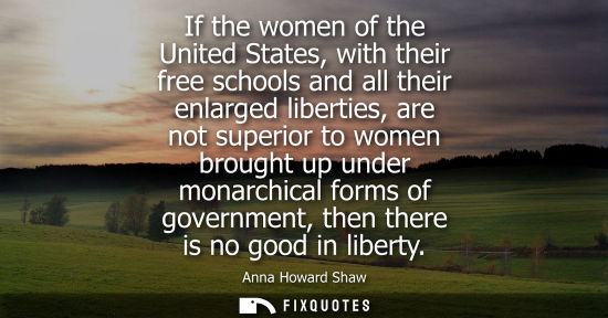 Small: If the women of the United States, with their free schools and all their enlarged liberties, are not su