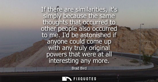 Small: If there are similarities, its simply because the same thoughts that occurred to other people also occurred to