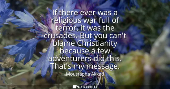 Small: If there ever was a religious war full of terror, it was the crusades. But you cant blame Christianity because