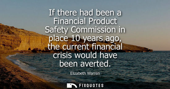 Small: If there had been a Financial Product Safety Commission in place 10 years ago, the current financial cr
