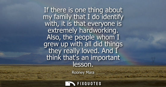 Small: If there is one thing about my family that I do identify with, it is that everyone is extremely hardwor
