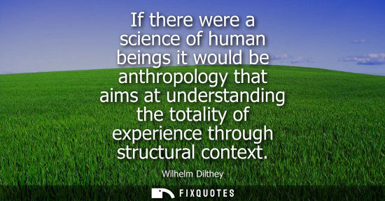 Small: If there were a science of human beings it would be anthropology that aims at understanding the totalit