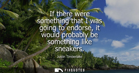 Small: If there were something that I was going to endorse, it would probably be something like sneakers