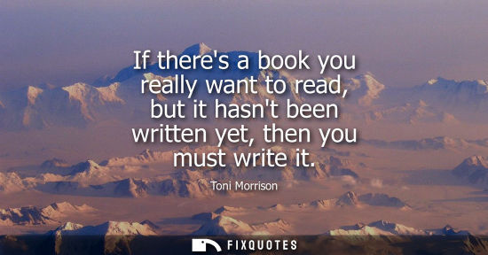 Small: If theres a book you really want to read, but it hasnt been written yet, then you must write it