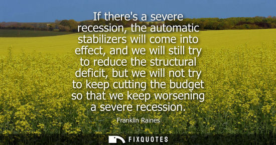 Small: If theres a severe recession, the automatic stabilizers will come into effect, and we will still try to