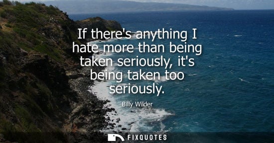 Small: If theres anything I hate more than being taken seriously, its being taken too seriously
