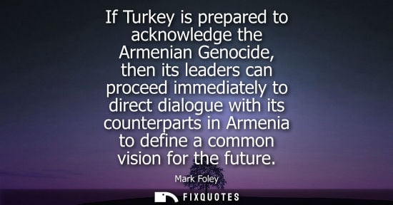 Small: If Turkey is prepared to acknowledge the Armenian Genocide, then its leaders can proceed immediately to