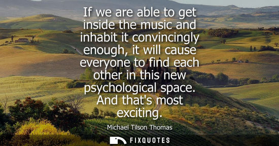 Small: If we are able to get inside the music and inhabit it convincingly enough, it will cause everyone to fi