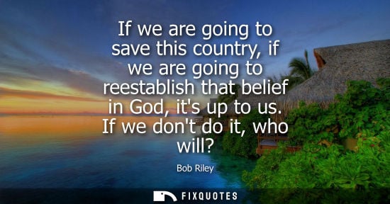 Small: If we are going to save this country, if we are going to reestablish that belief in God, its up to us. 