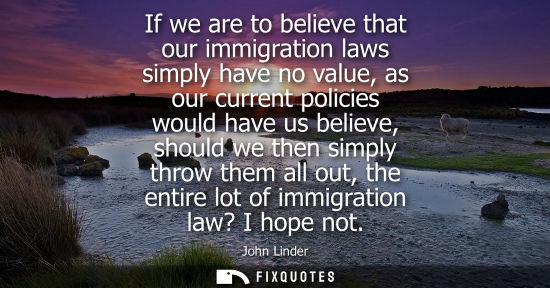 Small: If we are to believe that our immigration laws simply have no value, as our current policies would have