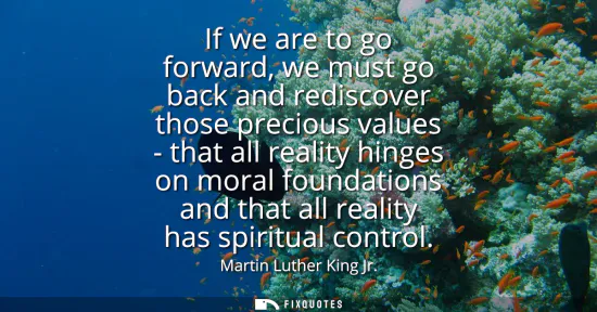Small: If we are to go forward, we must go back and rediscover those precious values - that all reality hinges on mor