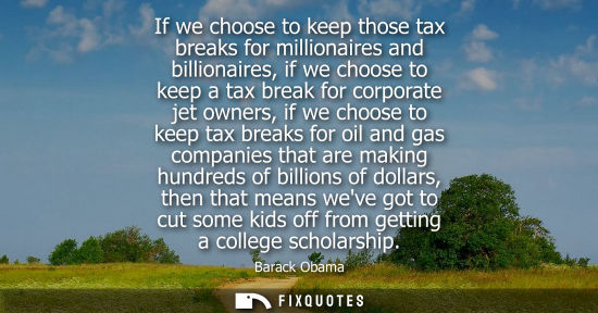 Small: If we choose to keep those tax breaks for millionaires and billionaires, if we choose to keep a tax bre
