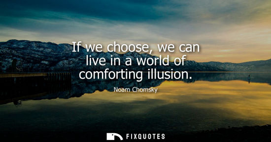 Small: If we choose, we can live in a world of comforting illusion