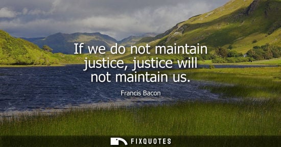 Small: If we do not maintain justice, justice will not maintain us