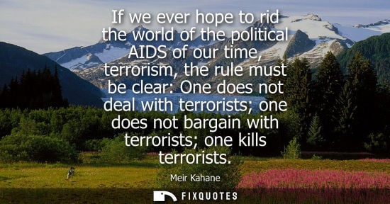 Small: If we ever hope to rid the world of the political AIDS of our time, terrorism, the rule must be clear: 