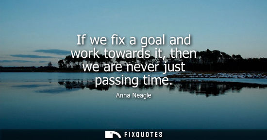 Small: If we fix a goal and work towards it, then we are never just passing time