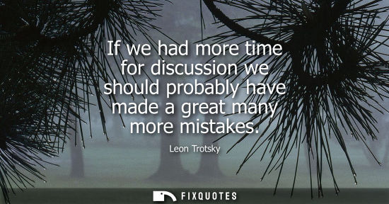 Small: If we had more time for discussion we should probably have made a great many more mistakes