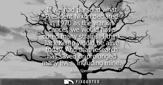 Small: If we had pursued what President Nixon declared in 1970 as the war on cancer, we would have cured many 