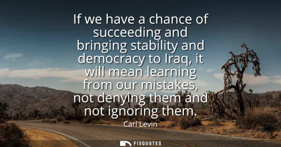 Small: If we have a chance of succeeding and bringing stability and democracy to Iraq, it will mean learning from our