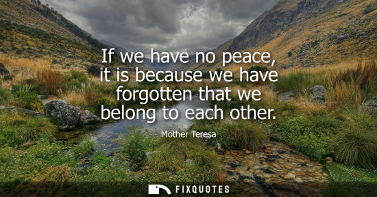 Small: If we have no peace, it is because we have forgotten that we belong to each other