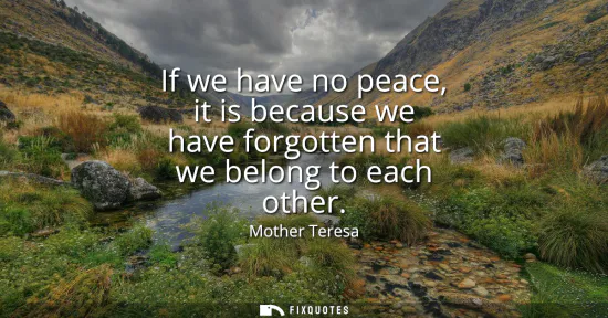 Small: If we have no peace, it is because we have forgotten that we belong to each other