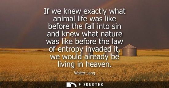Small: If we knew exactly what animal life was like before the fall into sin and knew what nature was like bef