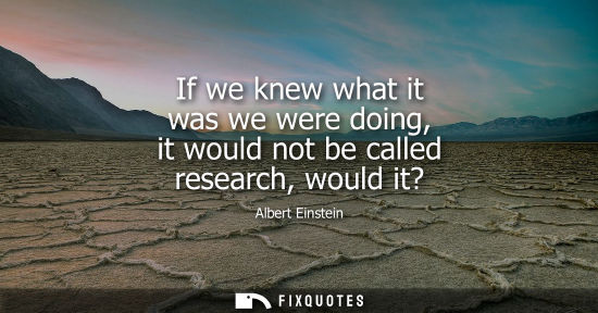 Small: If we knew what it was we were doing, it would not be called research, would it?